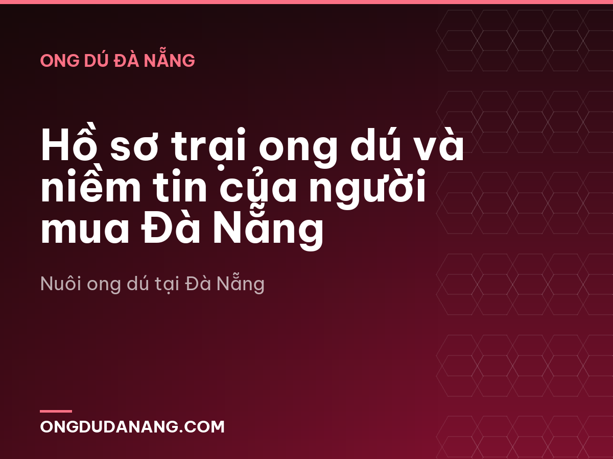 Hồ sơ trại ong dú và niềm tin của người mua Đà Nẵng