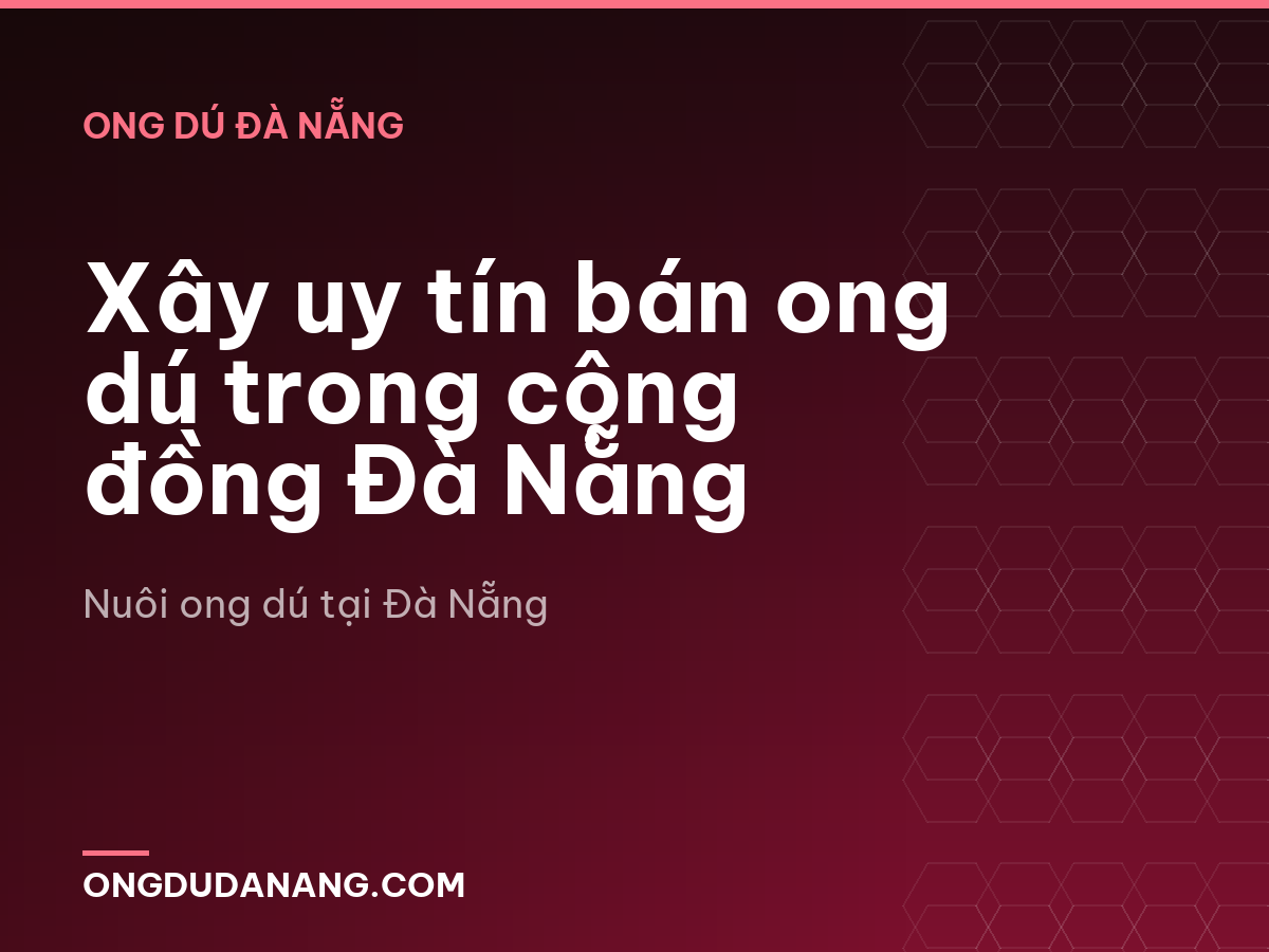 Xây uy tín bán ong dú trong cộng đồng Đà Nẵng